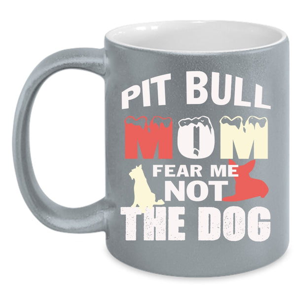 Pit Bull Mom Fear Me Not The Dog Mug, My Dogs Cup