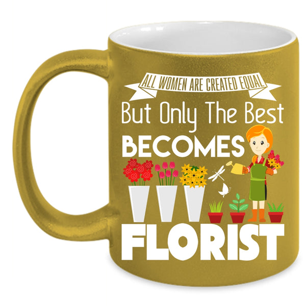 All Women Are Created Equal Coffee Mug, Only The Best Becomes Florist Coffee Cup