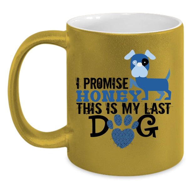 I Promise Honey This Is My Last Dog Mug, Love Dog Cup