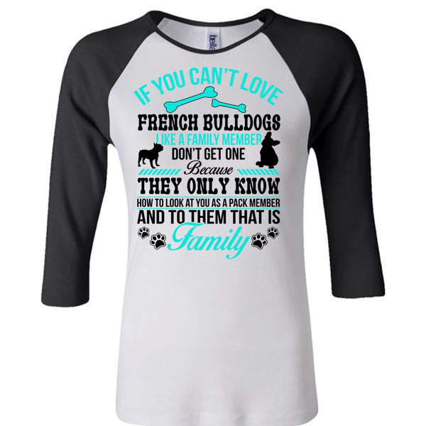 If You Can't Love French Bulldogs Like A Family Member Don't Get One T Shirt, Life T Shirt