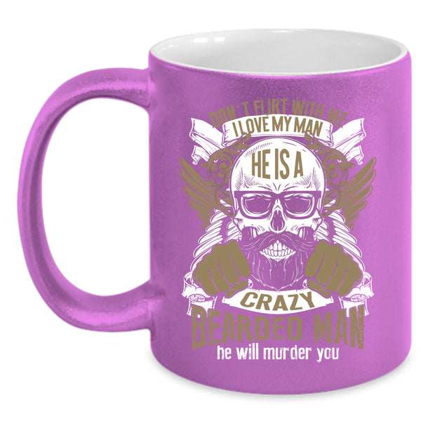 I Love My Man Coffee Mug, He Is A Crazy Bearded Man Coffee Cup