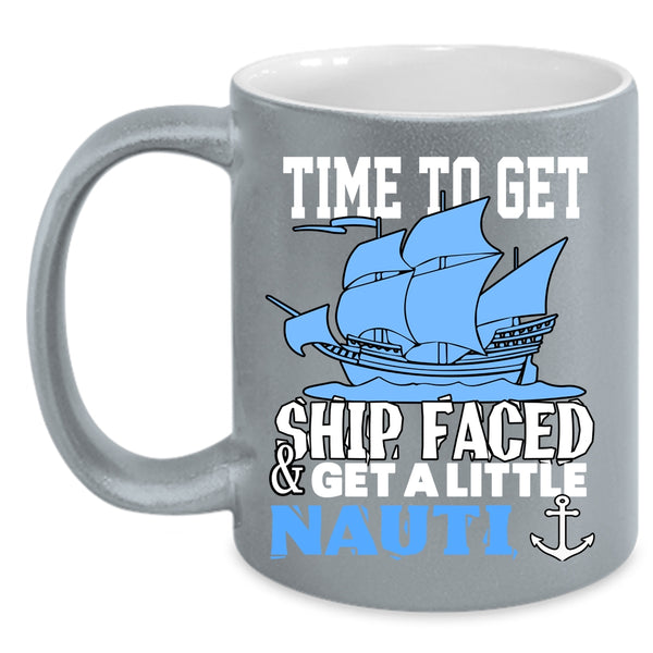Time To Get Ship Faced And Get A Little Nauti Coffee Mug, Cool Coffee Cup