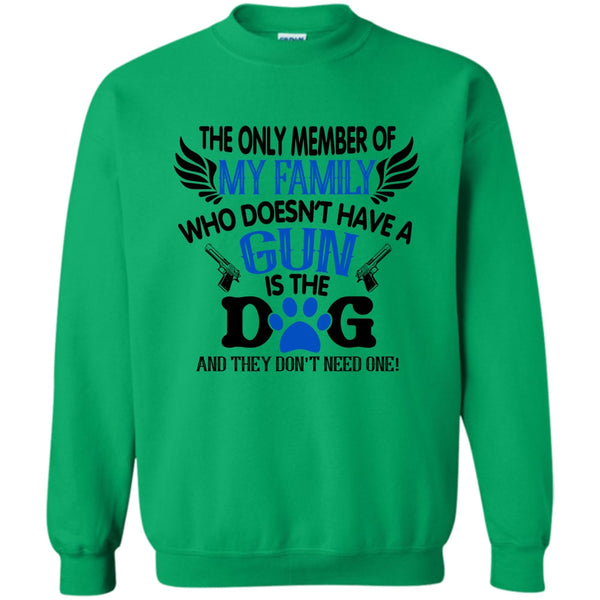 I Love My Dog T Shirt, The Only Member Of My Family Who Doesn't Have A Gun Is The Dog Sweatshirt