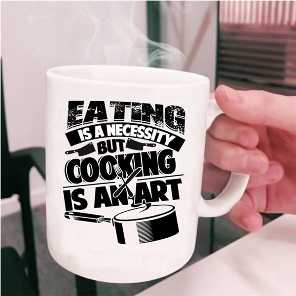 Cooking Is An Art Coffee Mug, Eating Is A Necessity Cup