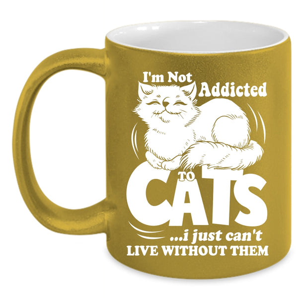 I'm Not Addicted To Cats Coffee Mug, I Just Can't Live Without Them Coffee Cup