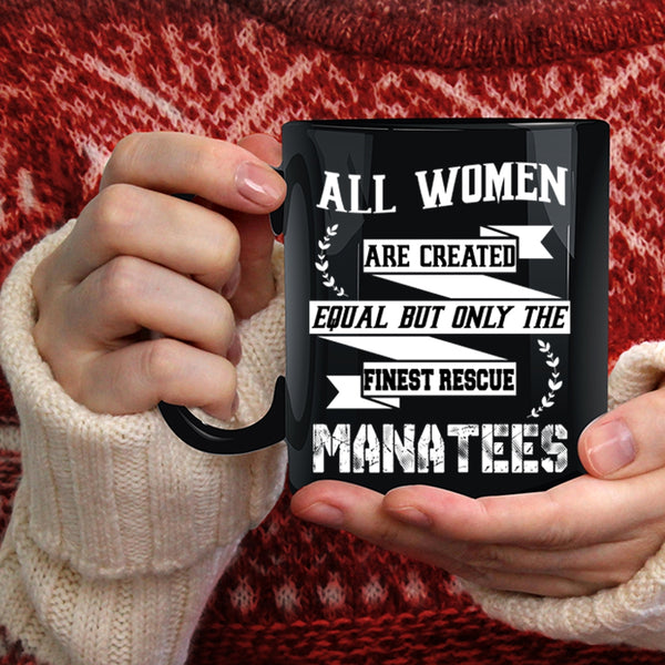 All Women Are Created Equal Coffee Mug, Only The Finest Rescue Manatees Coffee Cup