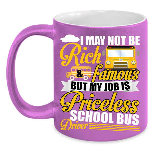 I May Not Be Rich And Famous Coffee Mug, My Job Is Priceless School Bus Driver Coffee Cup