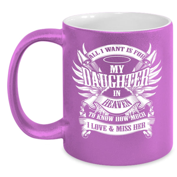All I Want Is For My Daughter In Heaven Coffee Mug, To Know How Much I Love And Miss Her Coffee Cup