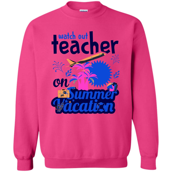 Funny Summer Vacation T Shirt, Watch Out Teacher On Summer Vacation Sweatshirt