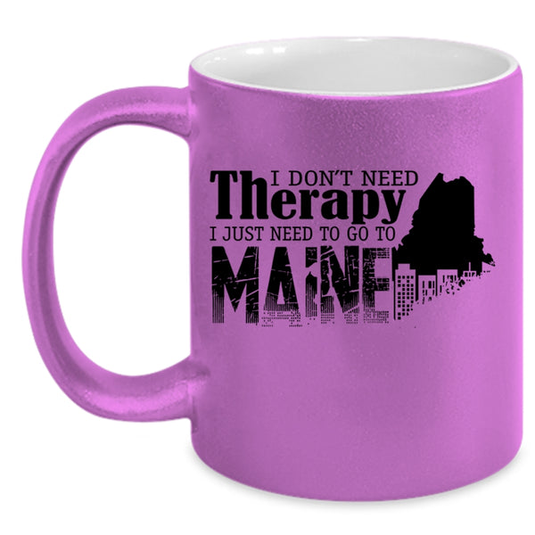 I Just Need To Go To Maine Coffee Mug, I Don't Need Therapy Accent Mug