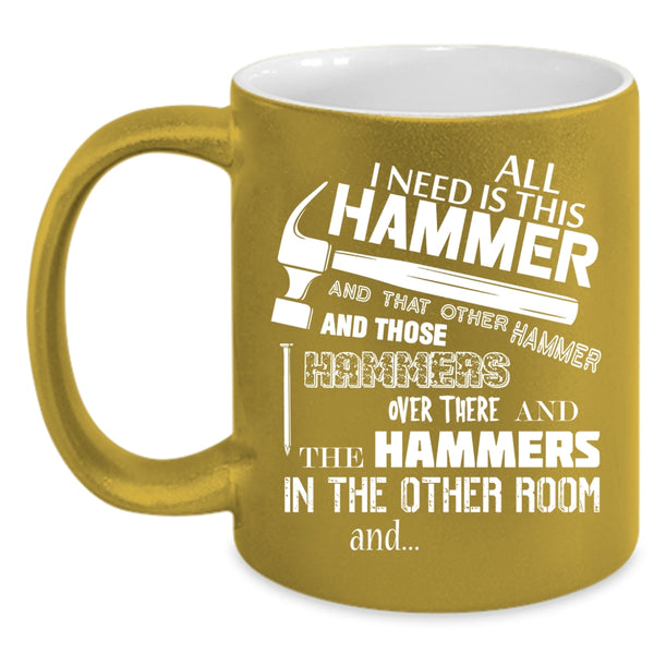 All I Need Is This Hammer Coffee Mug, Cool Carpenter Coffee Cup