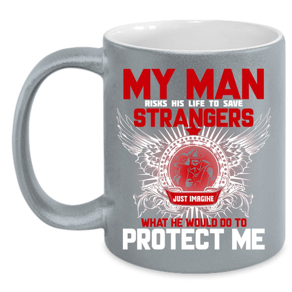 My Man Would Do To Protect Me Coffee Mug, My Firefighter Coffee Cup