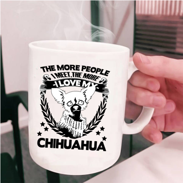 The More I Love My Chihuahua Coffee Mug, The More People I Meet Cup