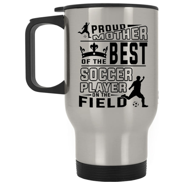 Cute Soccer Mom Travel Mug, Proud Mother Of The Best Soccer Player Mug