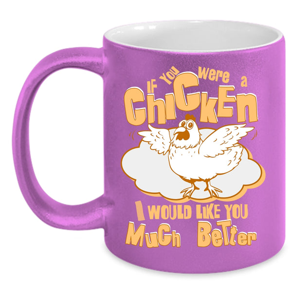 If You Were A Chicken Coffee Mug, I Would Like You Much Better Coffee Cup