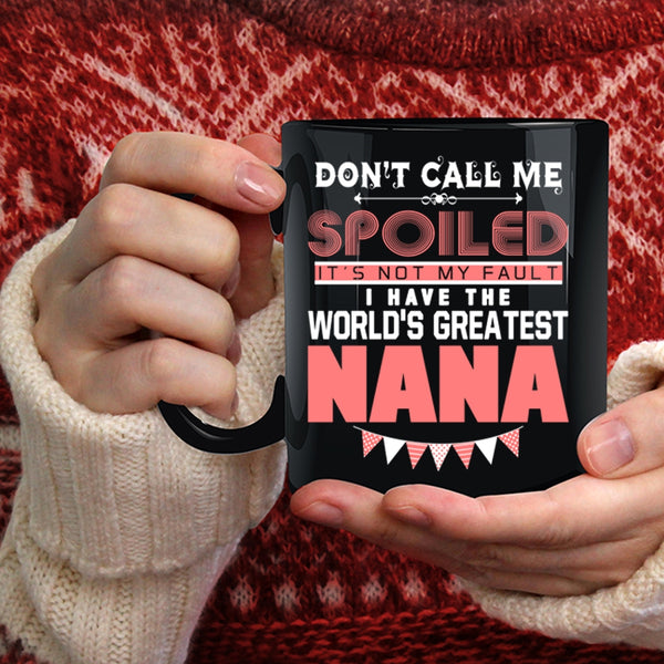 Don't Call Me Spoiled Coffee Mug, I Have The World's Greatest Nana Coffee Cup