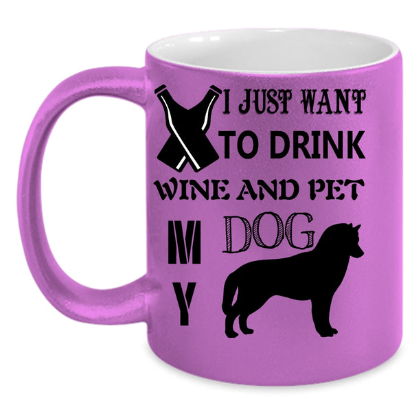 My Dog Coffee Mug, I Just Want To Drink Wine And Pet Accent Mug