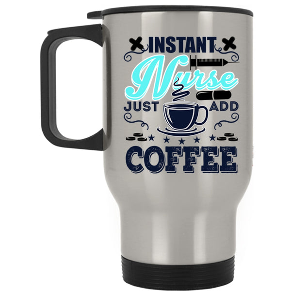Funny Nurses Travel Mug, Instant Nurse Just Add Coffee Mug