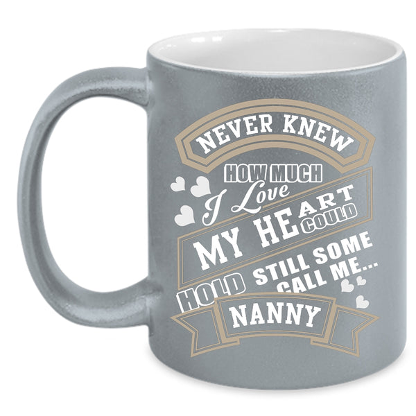 Never Knew How Much I Love My Heart Coffee Mug, Call Me Nanny Coffee Cup