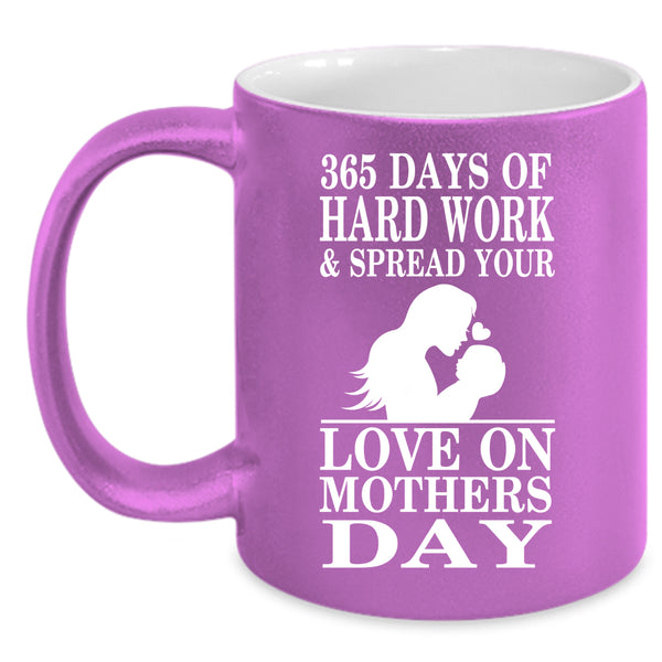 365 Days Of Hard Work Coffee Mug, Love On Mothers Day Coffee Cup