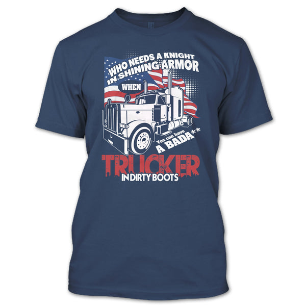 Who Needs A Knight T Shirt, Trucker In Dirty Boots T Shirt