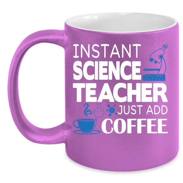 Instant Science Teacher Just Add Coffee Coffee Mug, Funny Science Coffee Cup