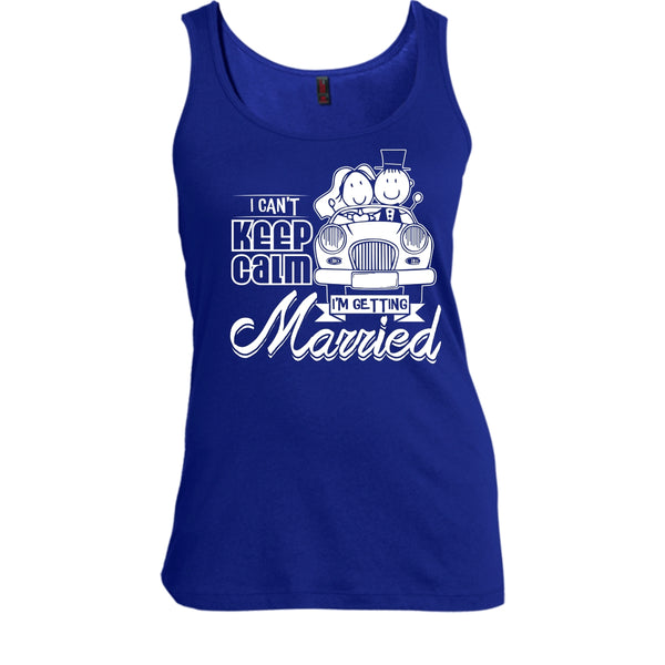 I Can't Keep Calm T Shirt, I'm Getting Married Tank Top