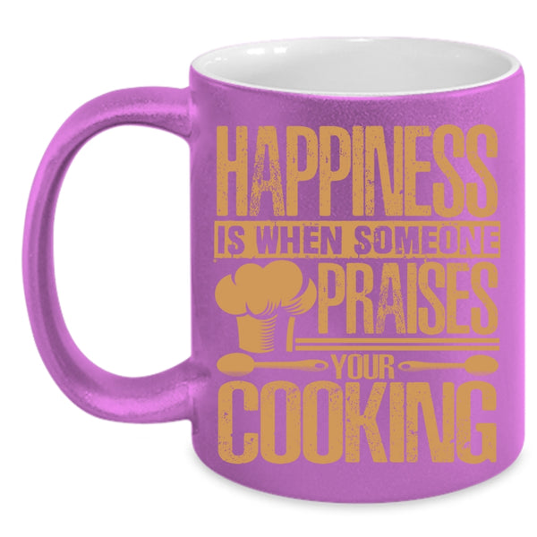 Happiness Is When Someone Praises You Cooking Coffee Mug, Funny Coffee Cup