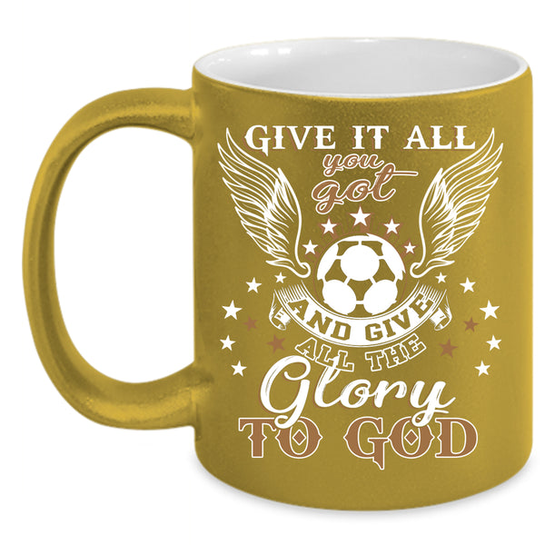 Give It All You Got Coffee Mug, Funny Soccer Coffee Cup