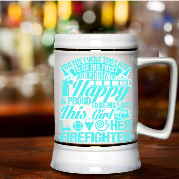 This Girl Loves Her Firefighter Beer Stein 22oz, May Be I Was Too Late To Be His First Beer Mug