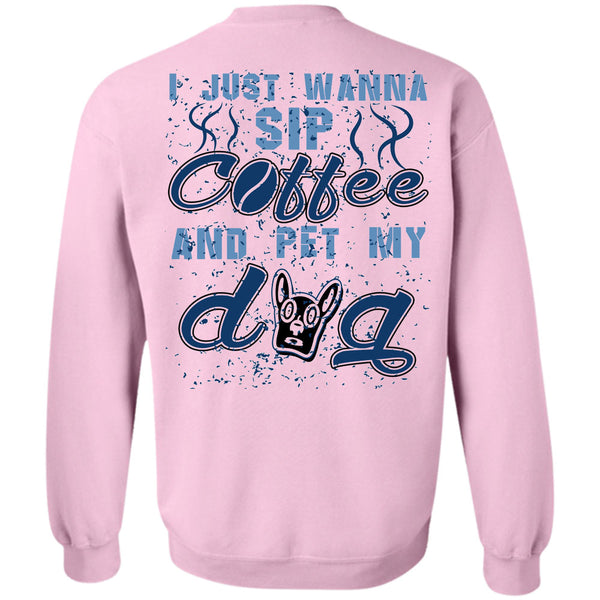I Love My Dogs T Shirt, I Just Wanna Sip Coffee And Pet My Dog Sweatshirt