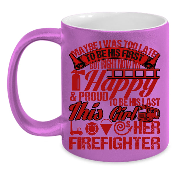 May Be I Was Too Late To Be His First Coffee Mug, This Girl Loves Her Firefighter Coffee Cup