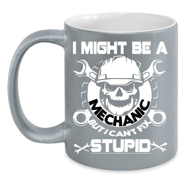 I Might Be A Mechanic Coffee Mug, I Can't Fix Stupid Coffee Cup