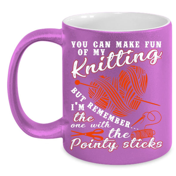 You Can Make Fun Of My Knitting Coffee Mug, Funny Knitter Coffee Cup
