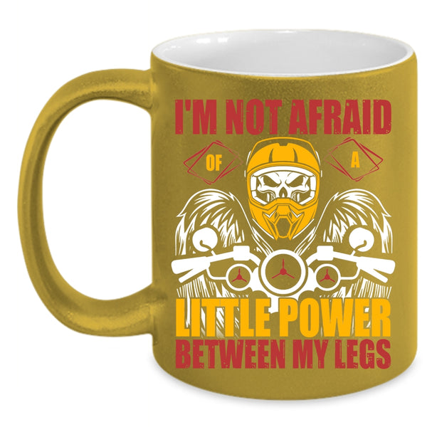 I'm Not Afraid Of A Little Power Between My Legs Coffee Mug, Cool Bikers Coffee Cup
