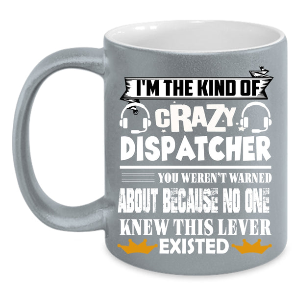 I'm The Kind Of Crazy Dispatcher Coffee Mug, Crazy Dispatcher Coffee Cup