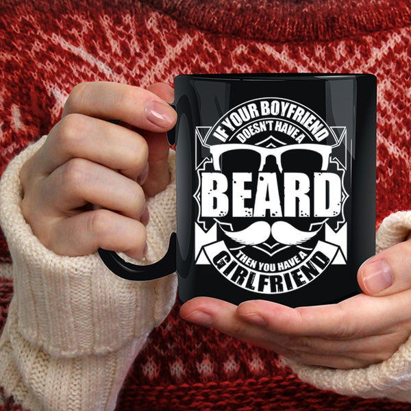 If Your Boyfriend Doesn't Have A Beard Coffee Mug, You Have A Girlfriend Coffee Cup