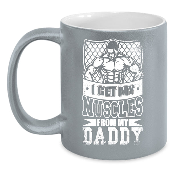 I Get My Muscles From My Daddy Coffee Mug, My Daddy Coffee Cup