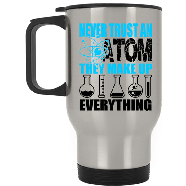 Funny Scientist Travel Mug, Never Trust An Atom They Make Up Everything Mug