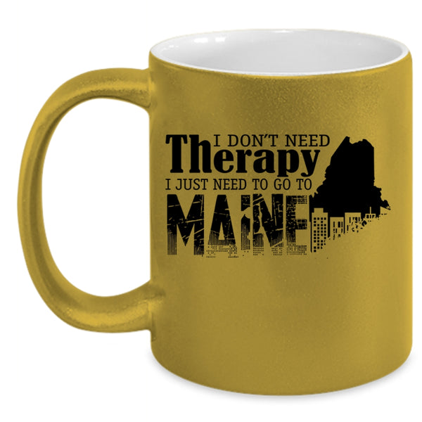 I Just Need To Go To Maine Coffee Mug, I Don't Need Therapy Accent Mug