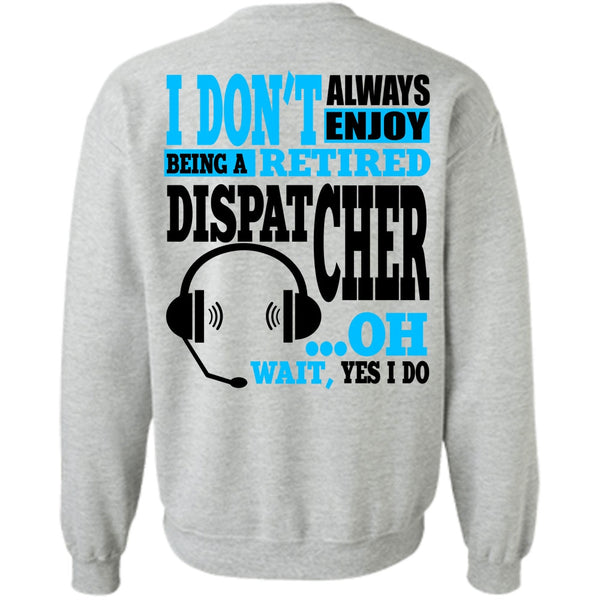 My Job T Shirt, Being A Retired Dispatcher Sweatshirt