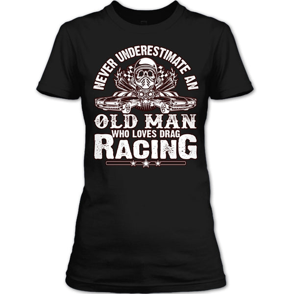 Never Underestimate T Shirt, Old Man Who Loves Drag Racing T Shirt