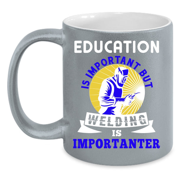 Education Is Important Coffee Mug, Welding Is Importanter Coffee Cup