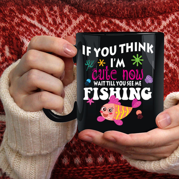If You Think I'm Cute Now Coffee Mug, You See Me Fishing Coffee Cup