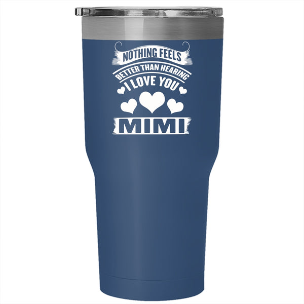 Nothing Feels Better Than Hearing I Love You Tumbler 30 oz Stainless Steel, Mimi Travel Mug