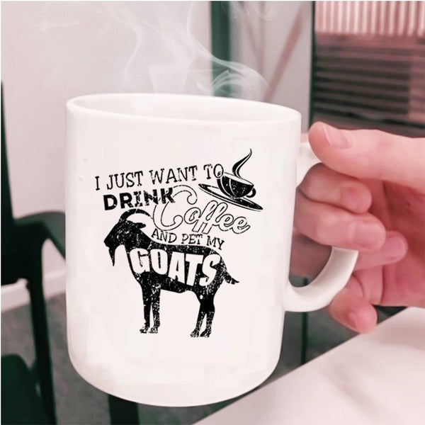 My Goats Coffee Mug, I Just Want To Drink Coffee And Pet Cup