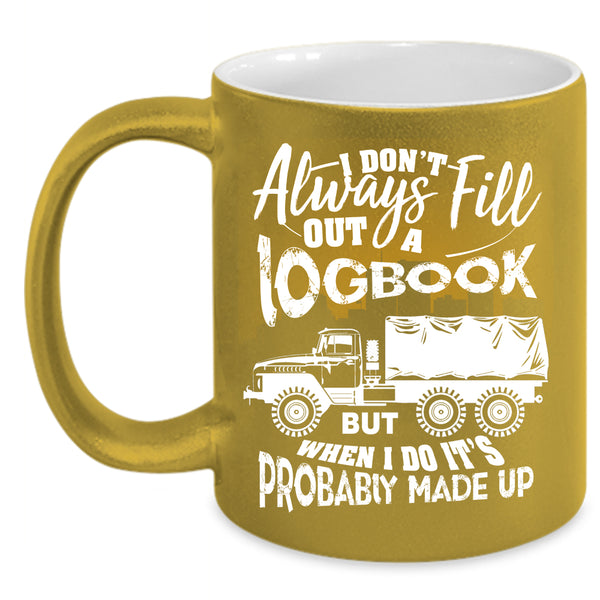 I Don't Always Fill Out A Logbook Coffee Mug, Funny Trucker Coffee Cup