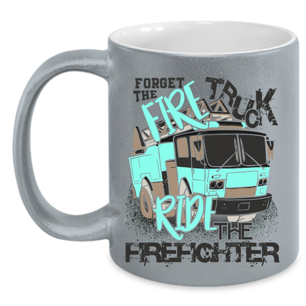Cool Coffee Mug, Forget The Fire Truck Ride The Firefighter Accent Mug