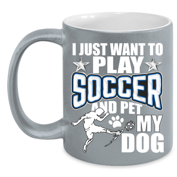 I Just Want To Play Soccer And Pet Coffee Mug, My Dog Coffee Cup