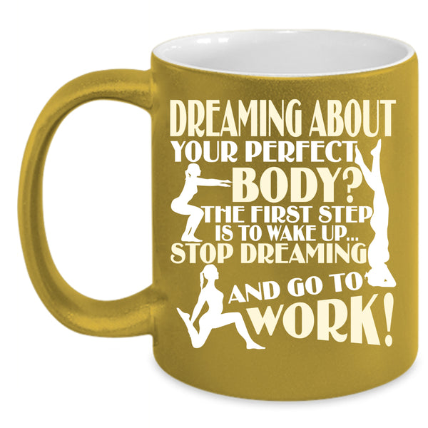 The First Step Is To Wake Up Coffee Mug, Stop Dreaming And Go To Work Coffee Cup